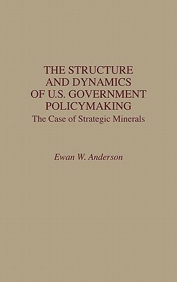 The Structure and Dynamics of U.S. Government Policymaking: The Case of Strategic Minerals by Ewan W. Anderson