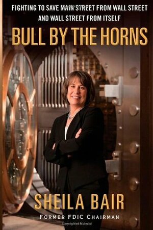 Bull by the Horns: Fighting to Save Main Street from Wall Street and Wall Street from Itself by Sheila Bair