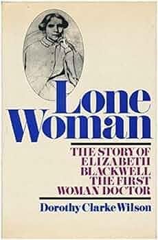 Lone Woman - The Story Of Elizabeth Blackwell The First Woman Doctor by Dorothy Clarke Wilson, Dorothy Clarke Wilson