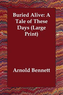 Buried Alive: A Tale of These Days by Arnold Bennett