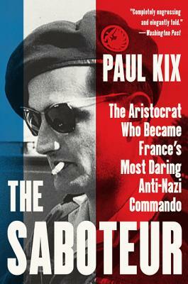 The Saboteur: The Aristocrat Who Became France's Most Daring Anti-Nazi Commando by Paul Kix