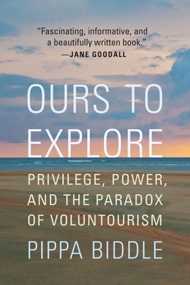 Ours to Explore: Privilege, Power, and the Paradox of Voluntourism by Pippa Biddle