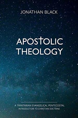 Apostolic Theology: A Trinitarian Evangelical Pentecostal Introduction to Christian Doctrine by Jonathan Black