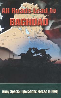 All Roads Lead to Baghdad: Army Special Operations Forces in Iraq, New Chapter in America's Global War on Terrorism by Special Operations CMD History Office, United States Army, Charles H. Briscoe