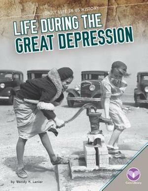 Life During the Great Depression by Wendy H. Lanier