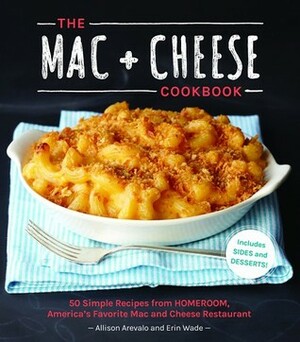 The Mac + Cheese Cookbook: 50 Simple Recipes from Homeroom, America's Favorite Mac and Cheese Restaurant by Erin Wade, Allison Arévalo