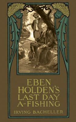 Eben Holding's Last Day A-Fishing by Irving Bacheller