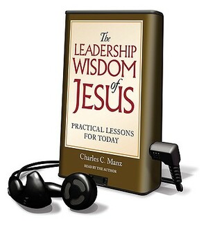 The Leadership Wisdom of Jesus: Practical Lessons for Today by Charles C. Manz