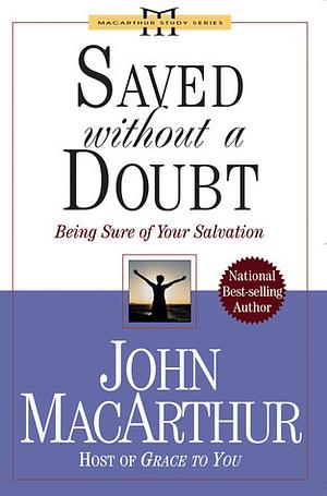 Saved Without a Doubt: Being Sure of Your Salvation by John MacArthur