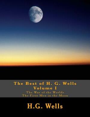 The Best of H.G. Wells, Volume I The War of the Worlds, The First Men in the Moon: Two Original Classics, Complete & Unabridged by H.G. Wells