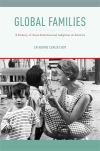 Global Families: A History of Asian International Adoption in America by Catherine Ceniza Choy