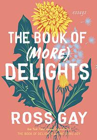 The Book of (More) Delights: Essays by Ross Gay