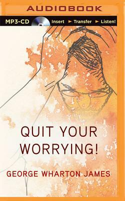 Quit Your Worrying! by George Wharton James