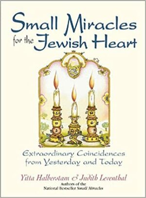 Small Miracles for the Jewish Heart: Extraordinary Coincidences from Yesterday and Today by Judith Leventhal, Yitta Halberstam