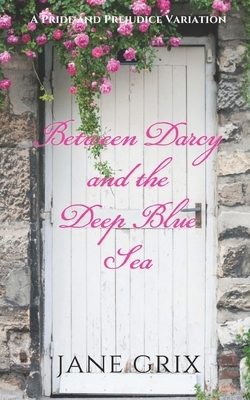 Between Darcy and the Deep Blue Sea: A Pride and Prejudice Variation by Jane Grix