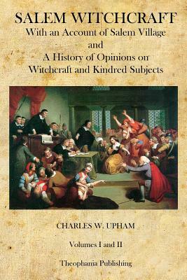 Salem Witchcraft: With an Account of Salem Village and a History of Opinions on Witchcraft and Kindred Subjects by Charles W. Upham