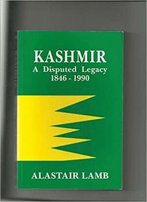 Kashmir: A Disputed Legacy, 1846-1990 by Alastair Lamb