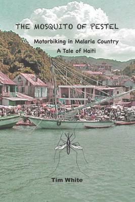 The Mosquito of Pestel: Motorbiking in Malaria Country-A Tale of Haiti by Tim White