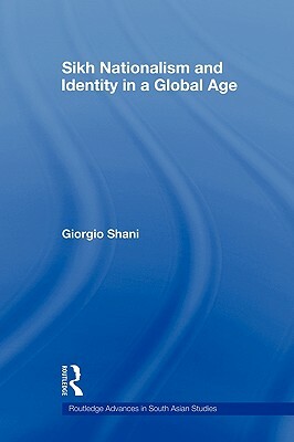Sikh Nationalism and Identity in a Global Age by Giorgio Shani