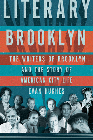 Literary Brooklyn: The Writers of Brooklyn and the Story of American City Life by Evan Hughes