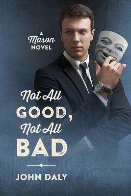 Not All Good, Not All Bad: A Mason Novel by John Daly