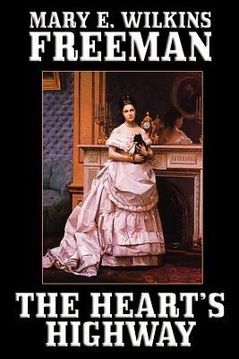 The Heart's Highway: A Romance of Virginia in the Seventeenth Century by Mary E. Wilkins, Mary E. Wilkins Freeman