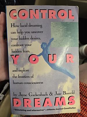 Control Your Dreams: How Lucid Dreaming Can Help You Uncover Your Hidden Desires, Confront Your Hidden Fears, and Explore the Frontiers of Human Consciousness by Jane Bosveld, Jayne Gackenbach, Charles T. Tart