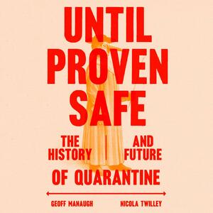 Until Proven Safe: The History and Future of Quarantine by Nicola Twilley, Geoff Manaugh