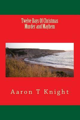 Twelve Days Of Christmas Murder and Mayhem by Aaron T. Knight