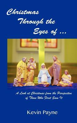 Christmas Through the Eyes Of...: A Look at Christmas From the Perspective of Those Who First Saw It by Kevin Payne