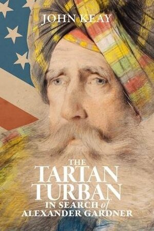 The Tartan Turban: In Search of Alexander Gardner by John Keay