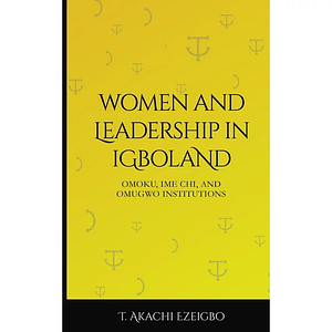 Women and Leadership in Igboland: Omoku, Ime Chi and Omugwo Institutions by Akachi Adimora-Ezeigbo