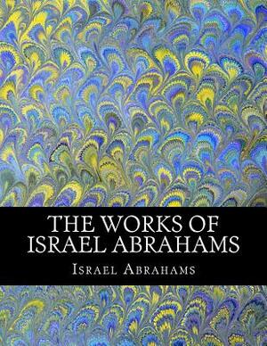 The Works of Israel Abrahams by Israel Abrahams, Z. El Bey