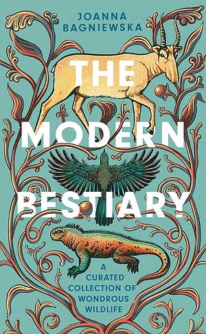 The Modern Bestiary: A Curated Collection of Wondrous Creatures by Joanna Bagniewska