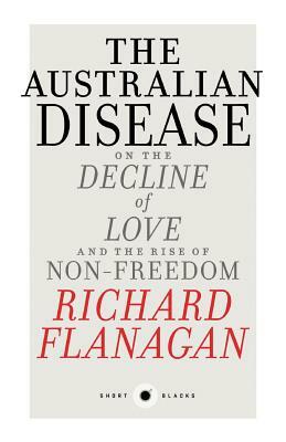 Short Black 1: The Australian Disease: On the Decline of Love and the Rise of Non-Freedom by Richard Flanagan