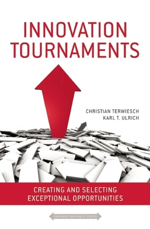 Innovation Tournaments: Creating and Selecting Exceptional Opportunities by Christian Terwiesch, Karl T. Ulrich