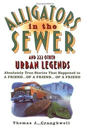Alligators in the Sewer and 222 Other Urban Legends: Absolutely True Stories that Happened to a Friend...of a Friend...of a Friend by Thomas J. Craughwell