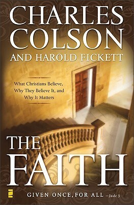 The Faith: What Christians Believe, Why They Believe It, and Why It Matters by Charles W. Colson, Harold Fickett