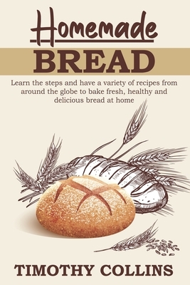 Homemade bread: 3 Books In 1: The Complete Guide For Baking Bread At Home, Plus Over 150 Recipes by Timothy Collins