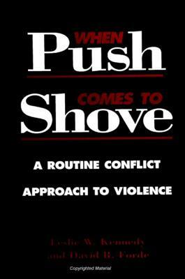 When Push Comes to Shove: A Routine Conflict Approach to Violence by David R. Forde, Leslie W. Kennedy