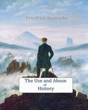 The Use and Abuse of History by Friedrich Nietzsche