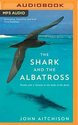 The Shark and the Albatross: Travels with a Camera to the Ends of the Earth by John Aitchison