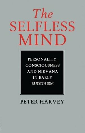 The Selfless Mind: Personality, Consciousness and Nirvana in Early Buddhism by Peter Harvey