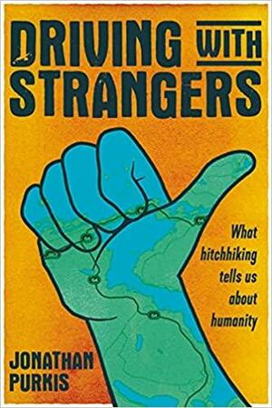Driving with Strangers: What Hitchhiking Tells Us about Humanity by Jonathan Purkis