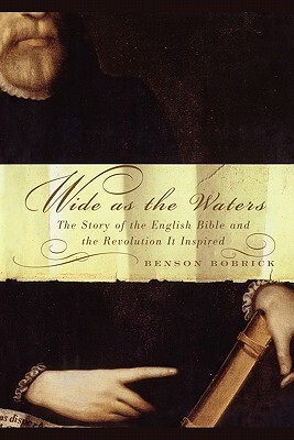 Wide as the Waters: The Story of the English Bible and the Revolution by Benson Bobrick