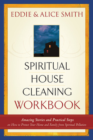 Spiritual House Cleaning: Protect Your Home and Family from Spiritual Pollution by Alice Smith, Eddie Smith