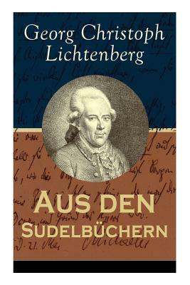 Aus den Sudelbüchern: Aphorismensammlung - Auswahl aus Lichtenbergs legendären Gedankensplitter by Georg Christoph Lichtenberg