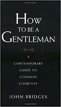 Cum sa fii un gentleman. Mic Tratat de eleganta by John Bridges