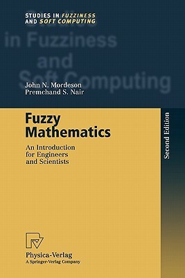 Fuzzy Mathematics: An Introduction for Engineers and Scientists by John N. Mordeson, Premchand S. Nair