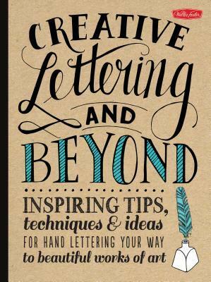 Creative Lettering and Beyond: Inspiring tips, techniques, and ideas for hand lettering your way to beautiful works of art by Gabri Joy Kirkendall, Julie Manwaring, Shauna Lynn Panczyszyn, Laura Lavender, Walter Foster Creative Team